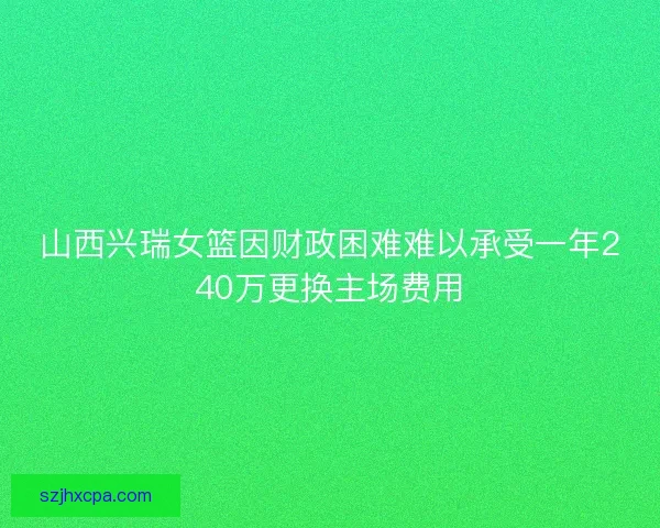 山西兴瑞女篮因财政困难难以承受一年240万更换主场费用