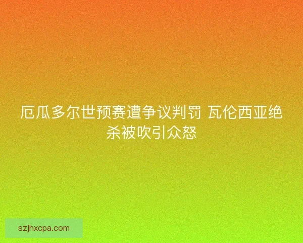 厄瓜多尔世预赛遭争议判罚 瓦伦西亚绝杀被吹引众怒