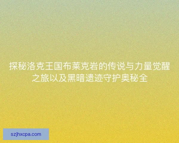 探秘洛克王国布莱克岩的传说与力量觉醒之旅以及黑暗遗迹守护奥秘全 探秘洛克王国布莱克岩的传说与力量觉醒之旅以及黑暗遗迹守护奥秘全