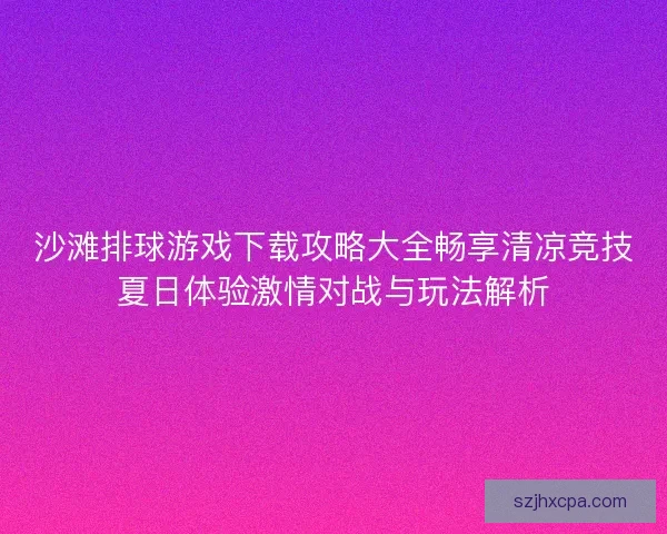 沙滩排球游戏下载攻略大全畅享清凉竞技夏日体验激情对战与玩法解析