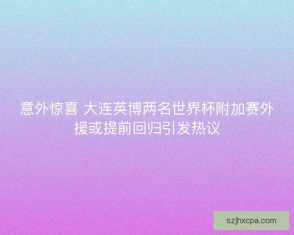 意外惊喜 大连英博两名世界杯附加赛外援或提前回归引发热议