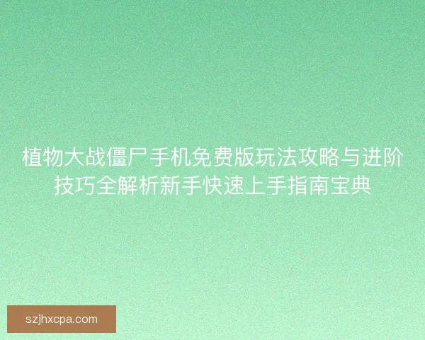 植物大战僵尸手机免费版玩法攻略与进阶技巧全解析新手快速上手指南宝典