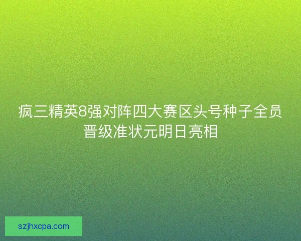 疯三精英8强对阵四大赛区头号种子全员晋级准状元明日亮相