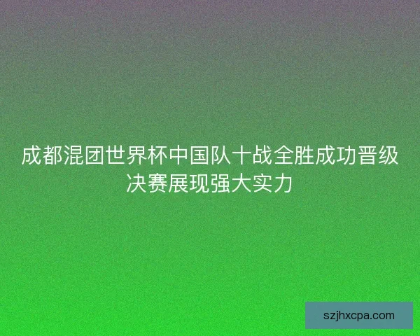 成都混团世界杯中国队十战全胜成功晋级决赛展现强大实力