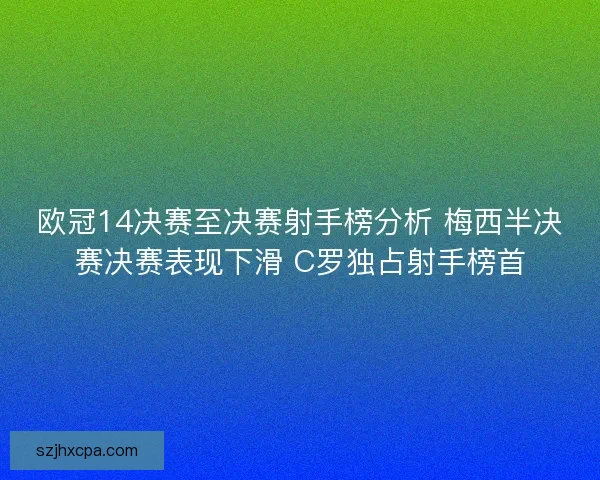 欧冠14决赛至决赛射手榜分析 梅西半决赛决赛表现下滑 C罗独占射手榜首