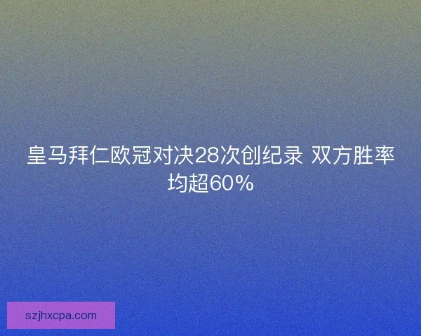 皇马拜仁欧冠对决28次创纪录 双方胜率均超60%