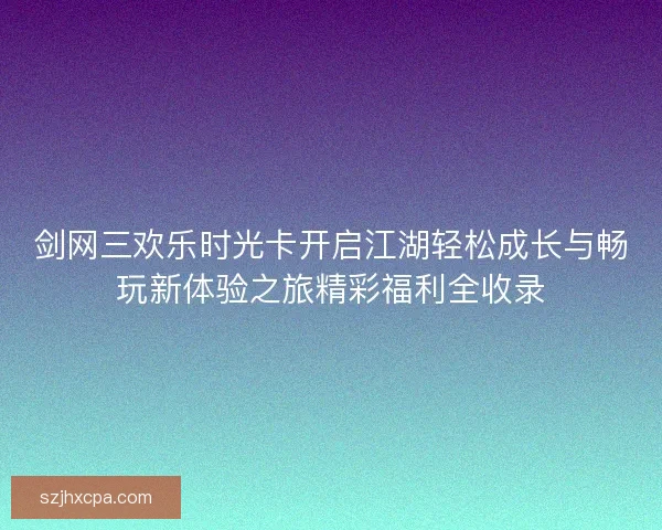 剑网三欢乐时光卡开启江湖轻松成长与畅玩新体验之旅精彩福利全收录