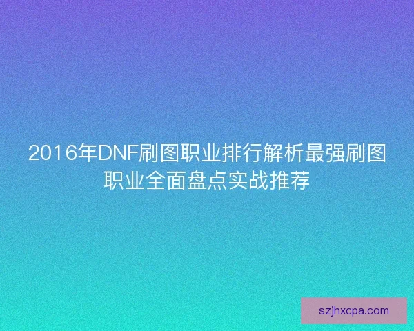 2016年DNF刷图职业排行解析最强刷图职业全面盘点实战推荐 2016年DNF刷图职业排行解析最强刷图职业全面盘点实战推荐
